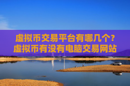 虚拟币交易平台有哪几个？虚拟币有没有电脑交易网站