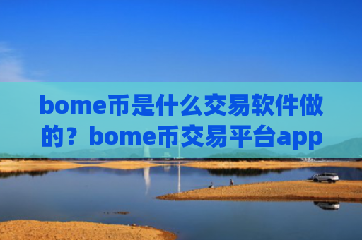 bome币是什么交易软件做的？bome币交易平台app哪家便宜