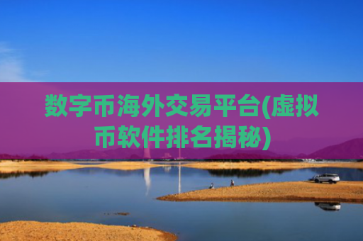 数字币海外交易平台(虚拟币软件排名揭秘)