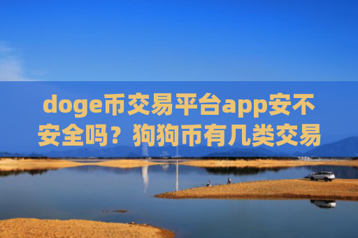 doge币交易平台app安不安全吗？狗狗币有几类交易所app下载啊