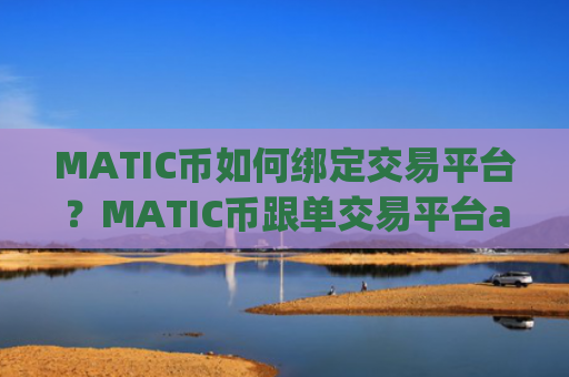 MATIC币如何绑定交易平台？MATIC币跟单交易平台app