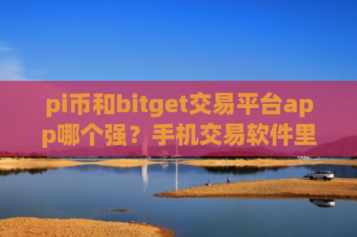 pi币和bitget交易平台app哪个强？手机交易软件里购买兀币