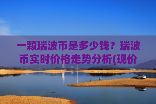 一颗瑞波币是多少钱？瑞波币实时价格走势分析(现价16.1476元)