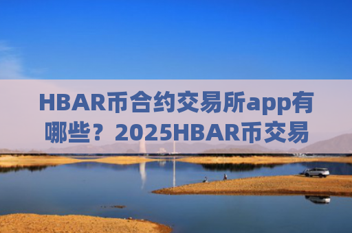 HBAR币合约交易所app有哪些？2025HBAR币交易所app排行