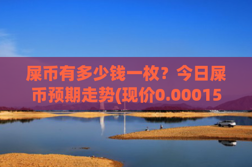 屎币有多少钱一枚？今日屎币预期走势(现价0.0001561元)