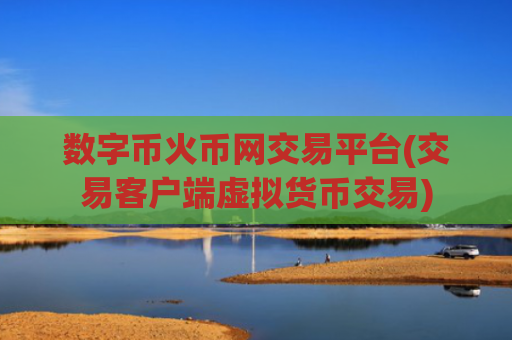 数字币火币网交易平台(交易客户端虚拟货币交易)
