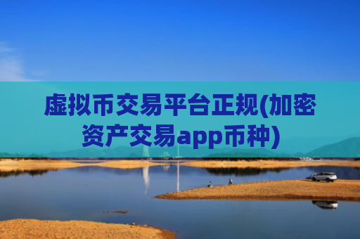 虚拟币交易平台正规(加密资产交易app币种)