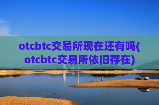 otcbtc交易所现在还有吗(otcbtc交易所依旧存在)