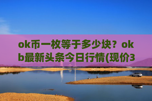 ok币一枚等于多少块?okb最新头条今日行情(现价327.447元)