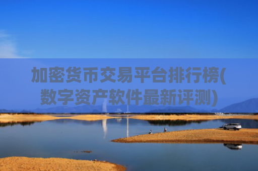 加密货币交易平台排行榜(数字资产软件最新评测)