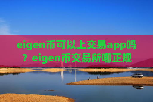 eigen币可以上交易app吗？eigen币交易所哪正规