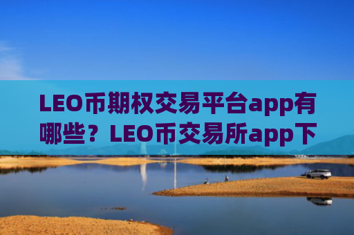 LEO币期权交易平台app有哪些？LEO币交易所app下载mt4