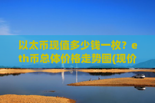 以太币现值多少钱一枚？eth币总体价格走势图(现价24350.82元)