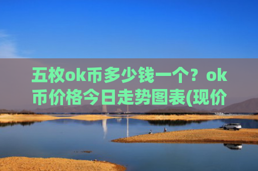 五枚ok币多少钱一个？ok币价格今日走势图表(现价328.694元)