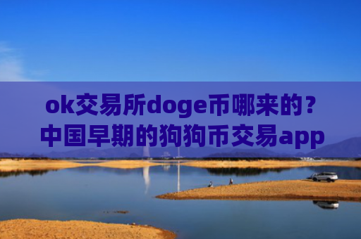 ok交易所doge币哪来的？中国早期的狗狗币交易app下载
