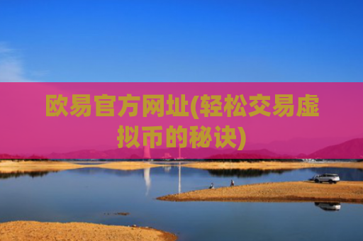 欧易官方网址(轻松交易虚拟币的秘诀)