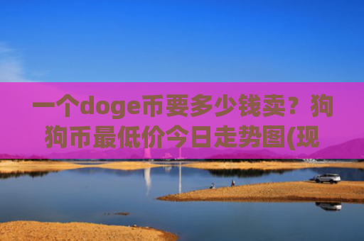 一个doge币要多少钱卖？狗狗币最低价今日走势图(现价2.3206元)