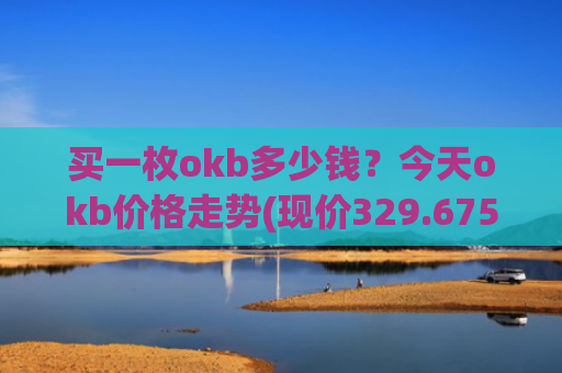 买一枚okb多少钱？今天okb价格走势(现价329.675元)