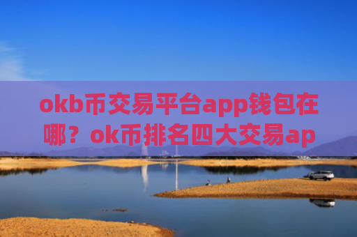 okb币交易平台app钱包在哪？ok币排名四大交易app下载