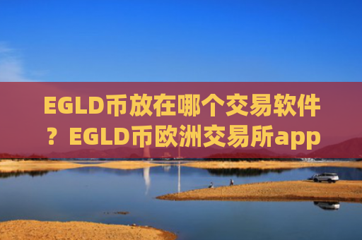 EGLD币放在哪个交易软件？EGLD币欧洲交易所app下载