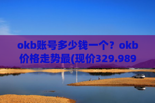 okb账号多少钱一个？okb价格走势最(现价329.989元)