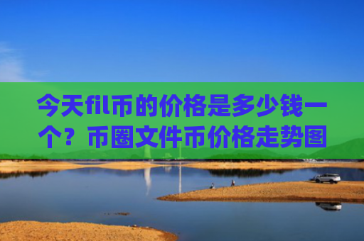 今天fil币的价格是多少钱一个？币圈文件币价格走势图(现价35.6404元)