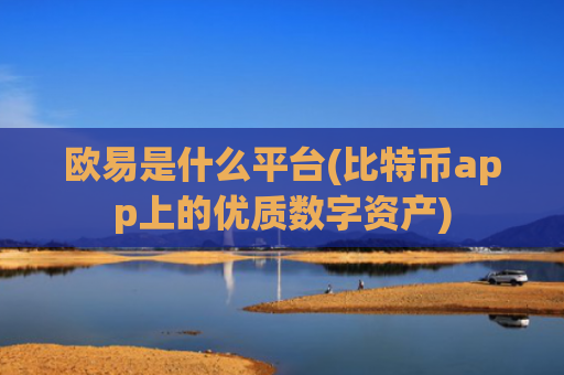 欧易是什么平台(比特币app上的优质数字资产)