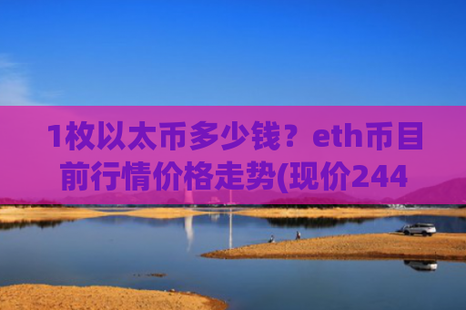 1枚以太币多少钱？eth币目前行情价格走势(现价24468.99元)