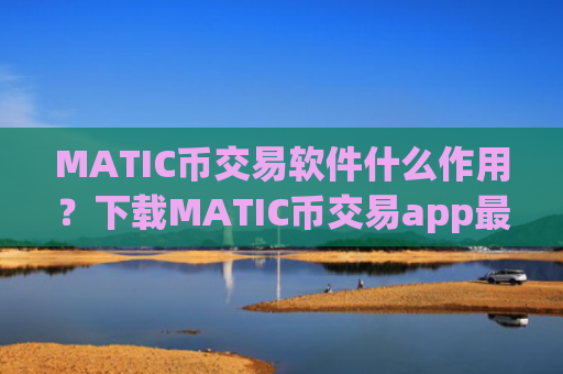 MATIC币交易软件什么作用？下载MATIC币交易app最新版