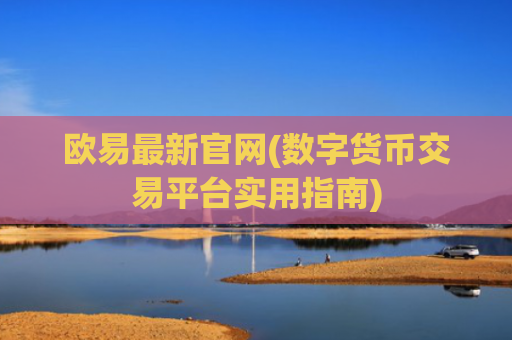 欧易最新官网(数字货币交易平台实用指南)