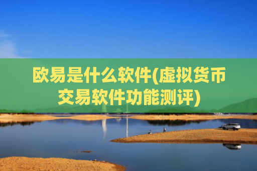 欧易是什么软件(虚拟货币交易软件功能测评)
