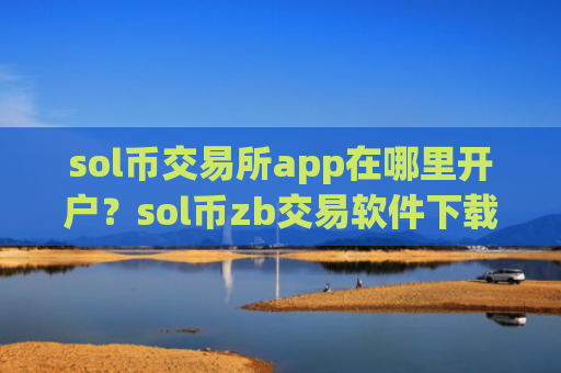 sol币交易所app在哪里开户？sol币zb交易软件下载