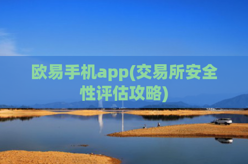 欧易手机app(交易所安全性评估攻略)