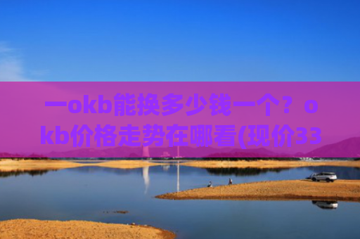 一okb能换多少钱一个？okb价格走势在哪看(现价330.715元)