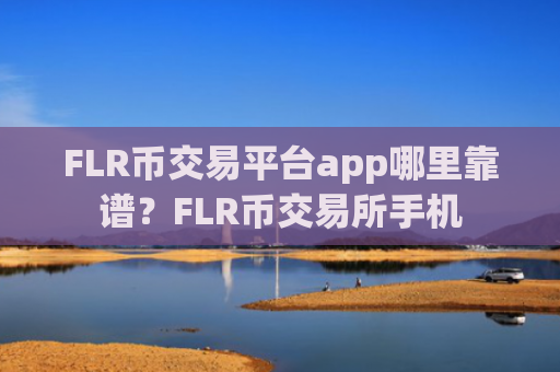FLR币交易平台app哪里靠谱？FLR币交易所手机