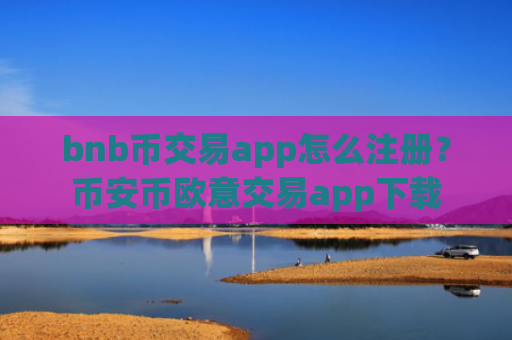 bnb币交易app怎么注册？币安币欧意交易app下载