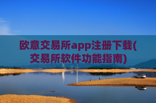 欧意交易所app注册下载(交易所软件功能指南)