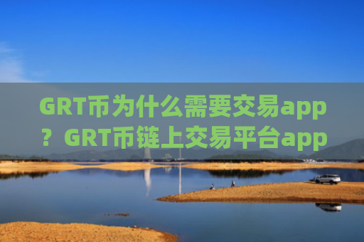 GRT币为什么需要交易app？GRT币链上交易平台app