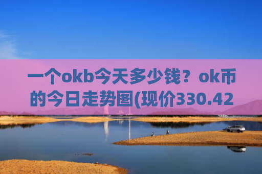 一个okb今天多少钱？ok币的今日走势图(现价330.426元)