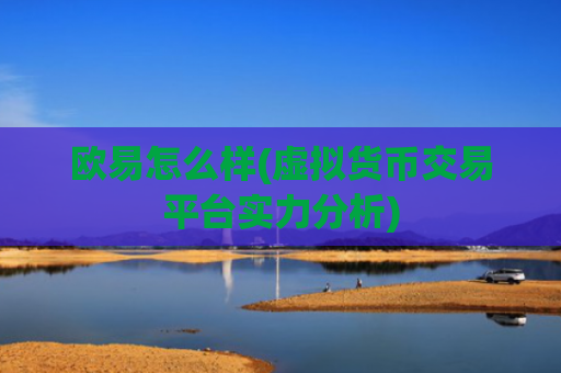 欧易怎么样(虚拟货币交易平台实力分析)
