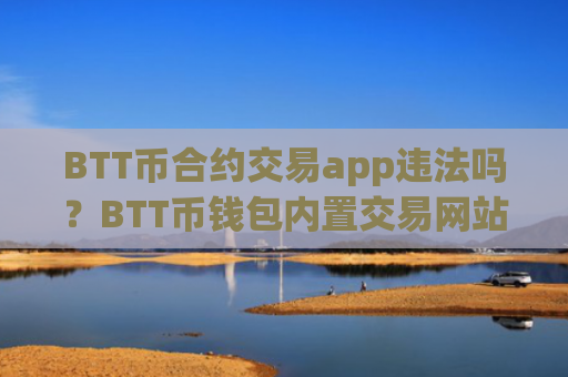BTT币合约交易app违法吗？BTT币钱包内置交易网站