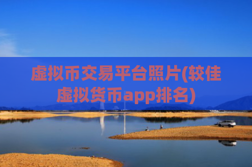 虚拟币交易平台照片(较佳虚拟货币app排名)