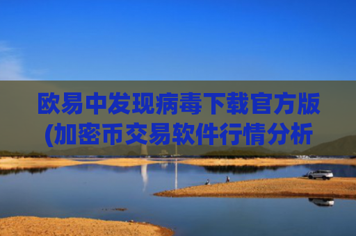 欧易中发现病毒下载官方版(加密币交易软件行情分析专业指导)