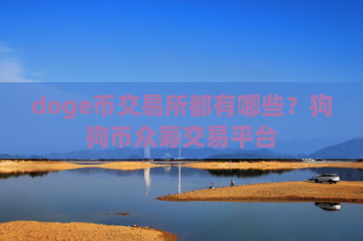 doge币交易所都有哪些？狗狗币众筹交易平台