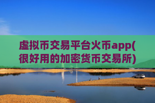 虚拟币交易平台火币app(很好用的加密货币交易所)