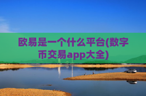 欧易是一个什么平台(数字币交易app大全)