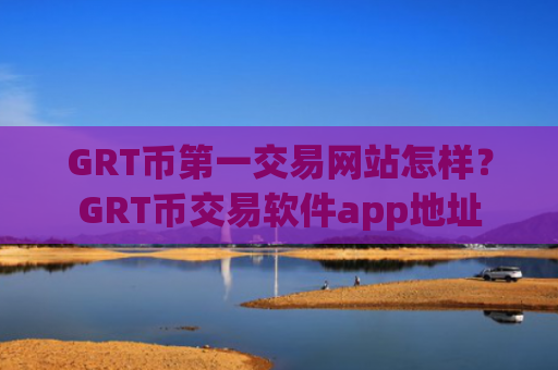 GRT币第一交易网站怎样?GRT币交易软件app地址
