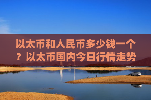 以太币和人民币多少钱一个？以太币国内今日行情走势(现价24515.53元)