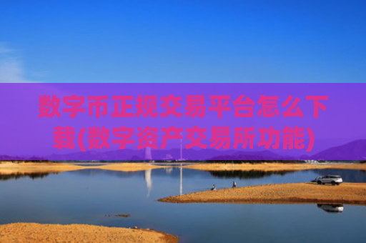 数字币正规交易平台怎么下载(数字资产交易所功能)