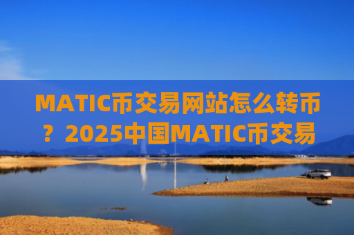 MATIC币交易网站怎么转币？2025中国MATIC币交易app